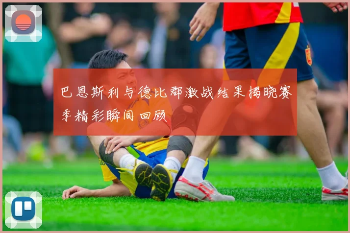 巴恩斯利与德比郡激战结果揭晓赛季精彩瞬间回顾