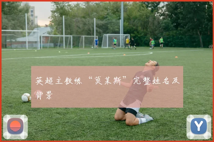 英超主教练“莫某斯”完整姓名及背景