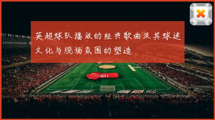 英超球队播放的经典歌曲及其球迷文化与现场氛围的塑造