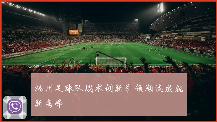杭州足球队战术创新引领潮流成就新高峰