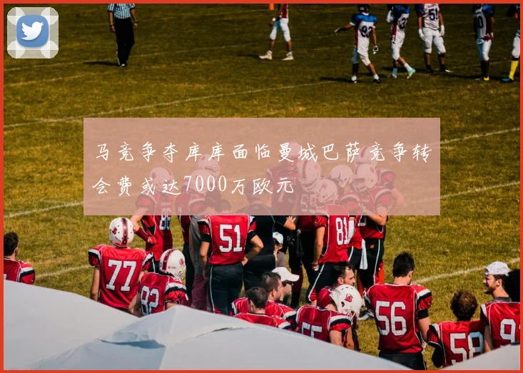 马竞争夺库库面临曼城巴萨竞争转会费或达7000万欧元