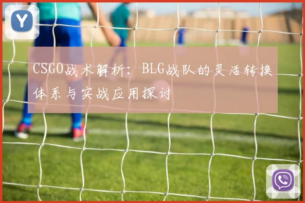 CSGO战术解析：BLG战队的灵活转换体系与实战应用探讨