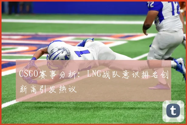 CSGO赛事分析：LNG战队意识排名创新高引发热议
