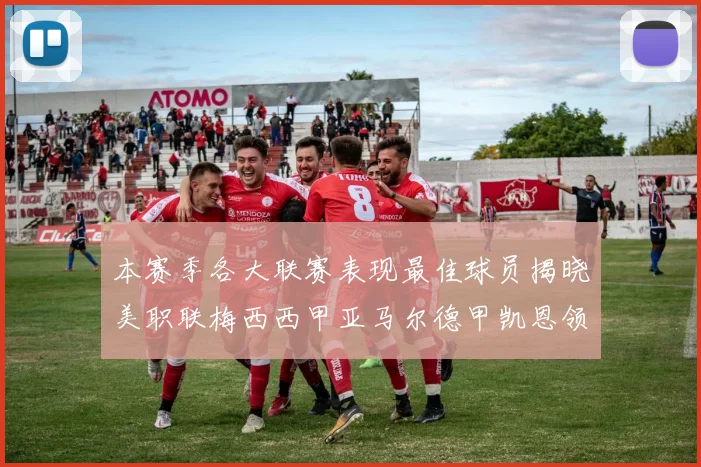本赛季各大联赛表现最佳球员揭晓美职联梅西西甲亚马尔德甲凯恩领衔