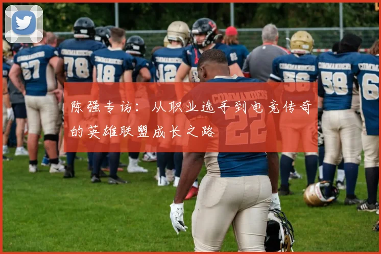 陈强专访：从职业选手到电竞传奇的英雄联盟成长之路